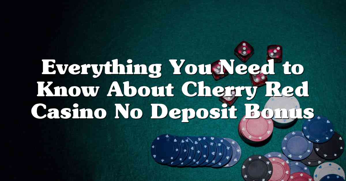 Everything You Need to Know About Cherry Red Casino No Deposit Bonus