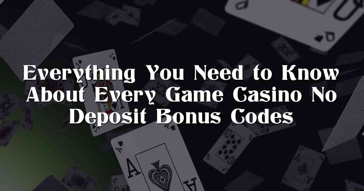 Everything You Need to Know About Every Game Casino No Deposit Bonus Codes