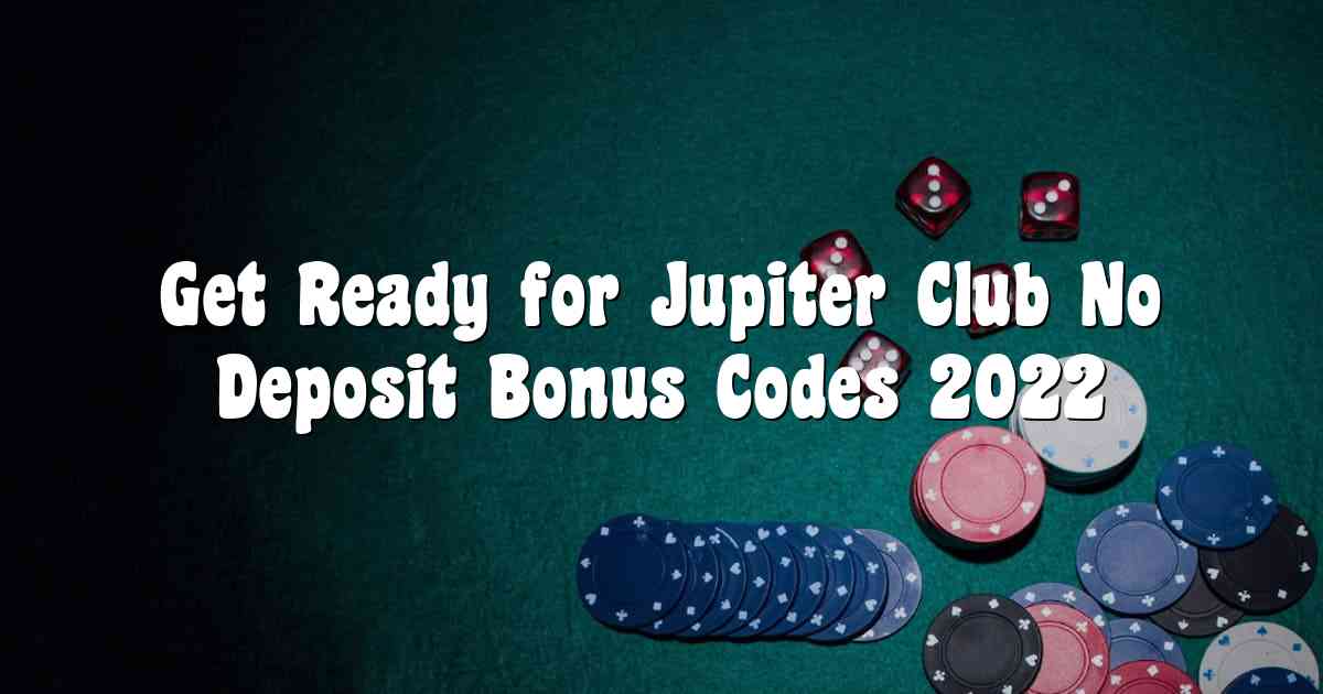 Get Ready for Jupiter Club No Deposit Bonus Codes 2022