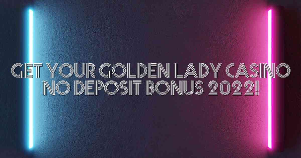 Get Your Golden Lady Casino No Deposit Bonus 2022!