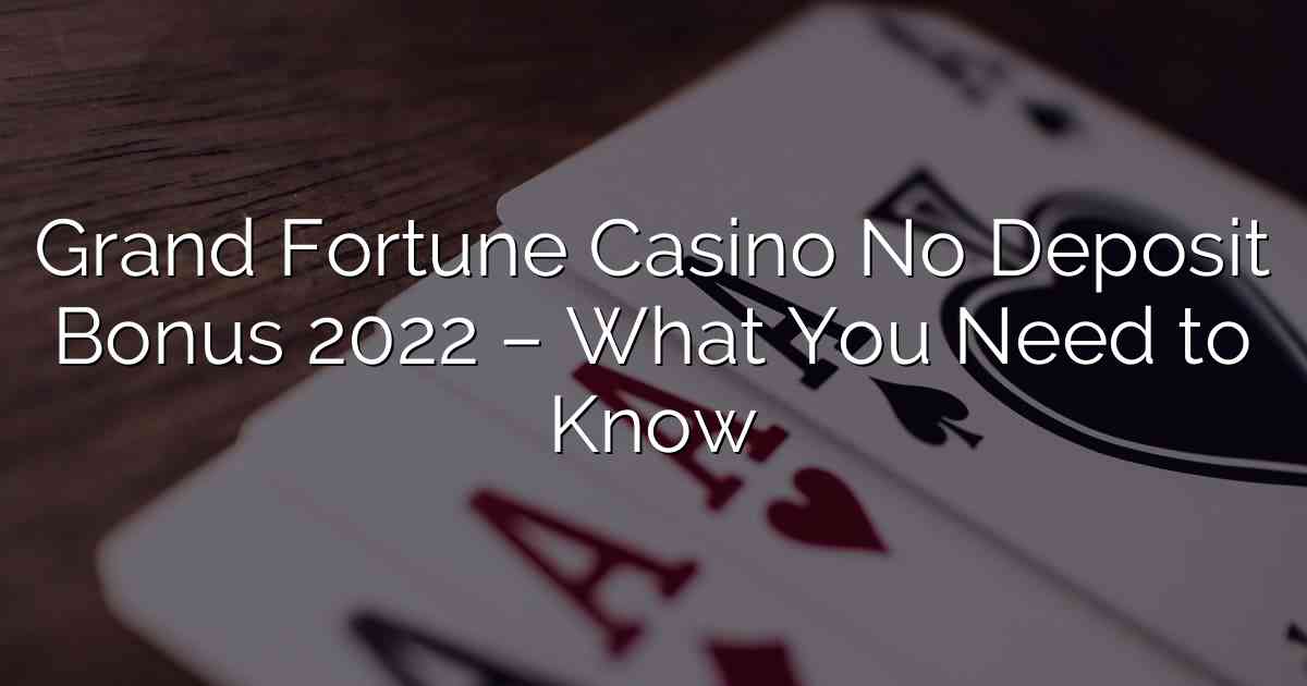 Grand Fortune Casino No Deposit Bonus 2022 – What You Need to Know