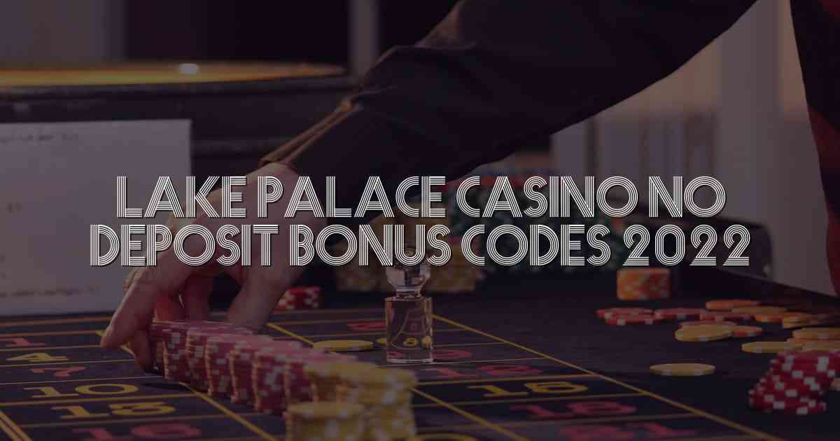 Lake Palace Casino No Deposit Bonus Codes 2022