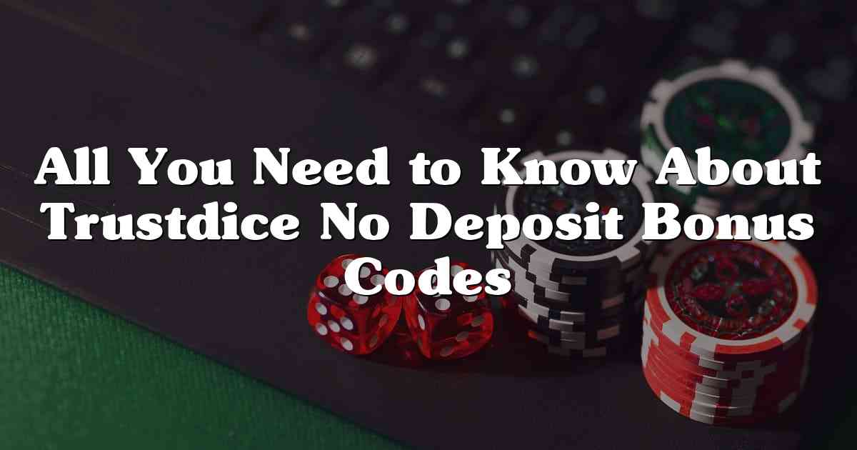 All You Need to Know About Trustdice No Deposit Bonus Codes