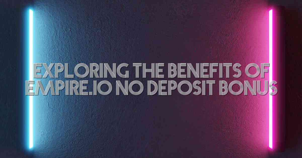Exploring the Benefits of Empire.io No Deposit Bonus