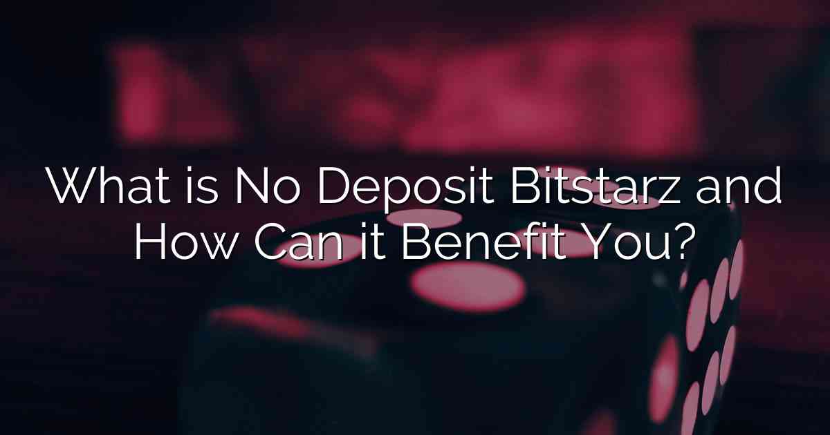 What is No Deposit Bitstarz and How Can it Benefit You?