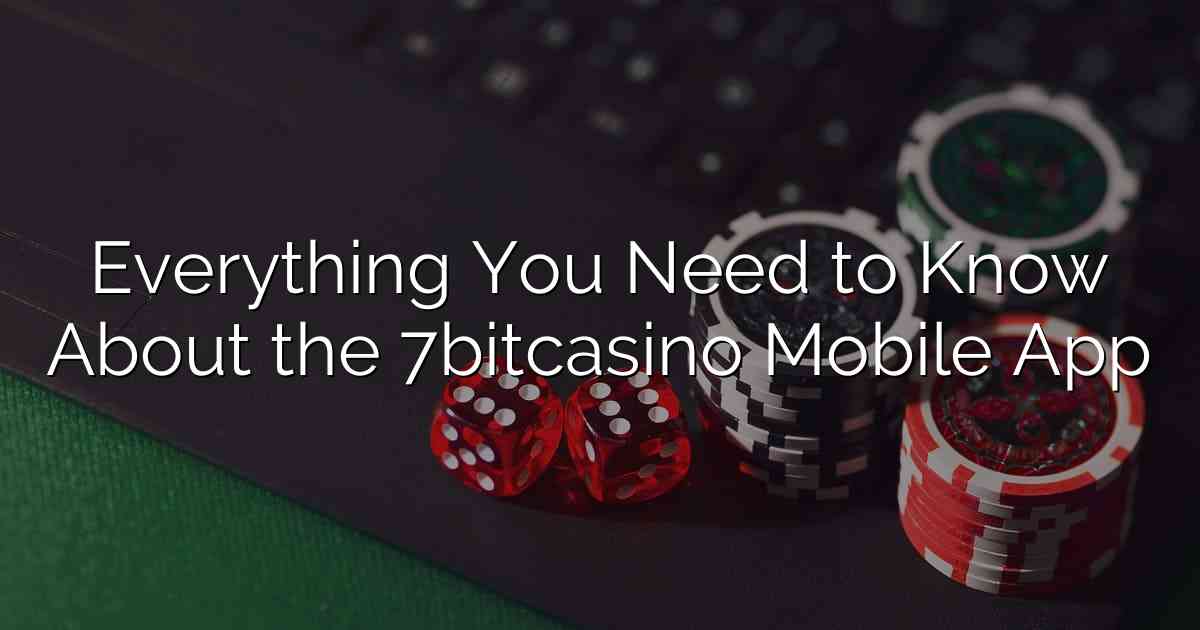 Everything You Need to Know About the 7bitcasino Mobile App