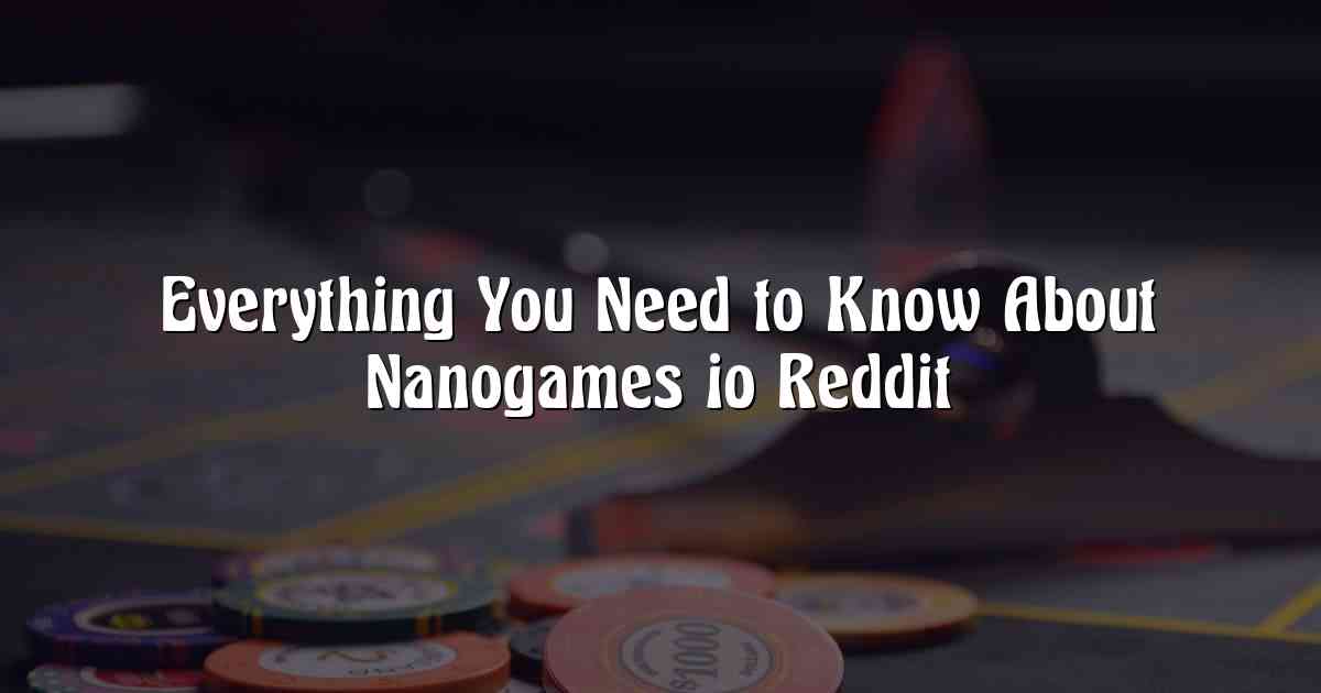 Everything You Need to Know About Nanogames io Reddit