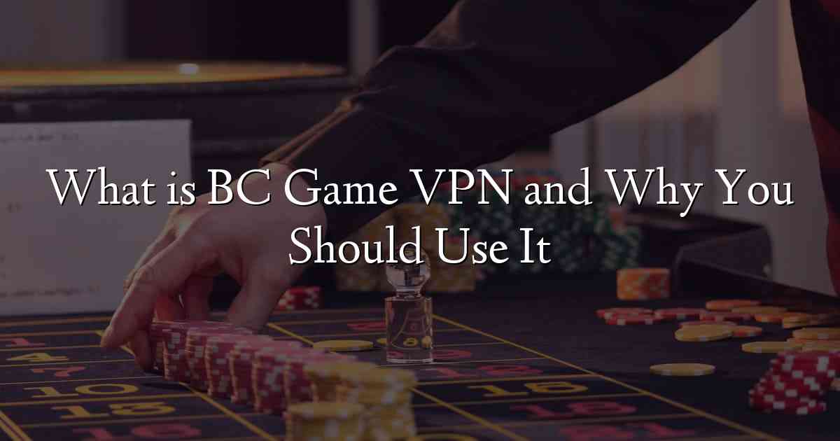 What is BC Game VPN and Why You Should Use It