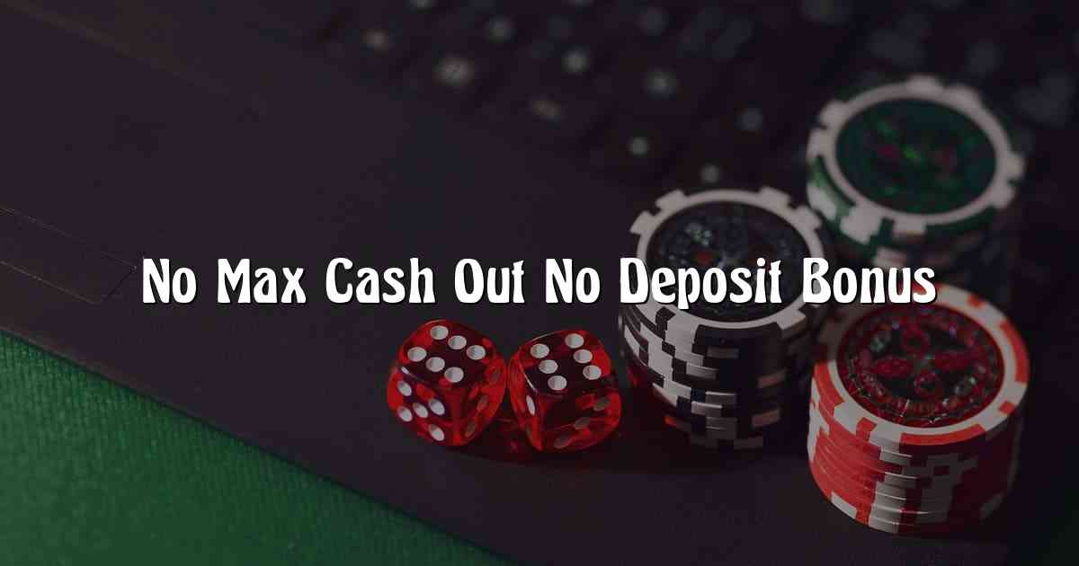 No Max Cash Out No Deposit Bonus