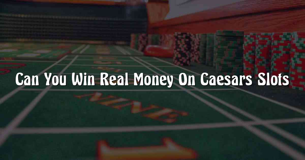 Can You Win Real Money On Caesars Slots