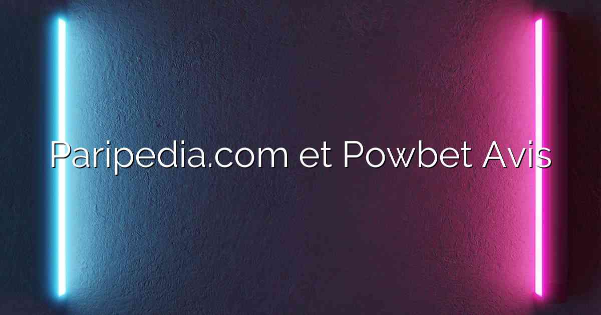 Paripedia.com et Powbet Avis
